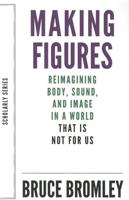 Making Figures Reimagining Body, Sound, and Image in a World That Is Not for Us