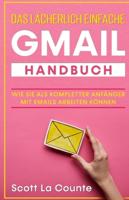 Das lächerlich einfache Gmail Handbuch : Wie Sie Als Kompletter Anfänger Mit Emails Arbeiten Können