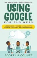 The Ridiculously Simple Guide to Using Google for Business: A Beginners Guide to Google Apps, Google Analytics, and Chromebook