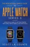 The Ridiculously Simple Guide to Apple Watch Series 3: A Practical Guide to Getting Started With Apple Watch Series 3 and WatchOS 6