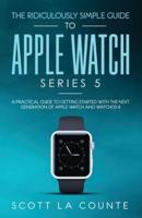 The Ridiculously Simple Guide to Apple Watch Series 5: A Practical Guide To Getting Started With the Next Generation of Apple Watch and WatchOS 6 (Color Edition)
