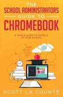 The School Administrators Guide to Chromebook: A Simple Guide to Google At Your School