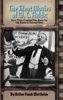 The Silent Movies of W. C. Fields: How They Created The Basis for His Fame in Sound Films (hardback)