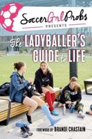 SoccerGrlProbs Presents the Ladyballer's Guide to Life