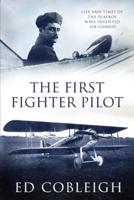 The First Fighter Pilot - Roland Garros: The Life and Times of the Playboy Who Invented Air Combat