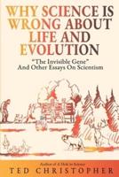 Why Science Is Wrong About Life and Evolution: "The Invisible Gene" and Other Essays on Scientism.
