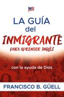 La Guía Del Inmigrante Para Aprender Inglés Con La Ayuda De Dios / The Immigrant's Guide to Learning English With God's Help