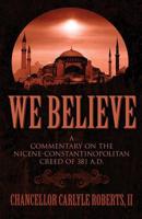 We Believe: A Commentary on the Nicene-Constantinopolitan Creed of 381 A.D.