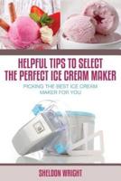 Helpful Tips to Select the Perfect Ice Cream Maker: Picking the Best Ice Cream Maker for You