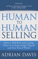 Human to Human Selling: How to Sell Real and Lasting Value in an Increasingly Digital and Fast-Paced World