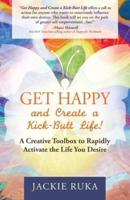 Get Happy and Create a Kick-Butt Life: A Creative Toolbox to Rapidly Activate the Life You Desire