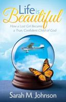Life Is Beautiful: How a Lost Girl Became a True, Confident Child of God