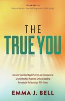 True You: Discover Your Own Way to Success and Happiness by Uncovering Your Authentic Self and Building Remarkable Relationships