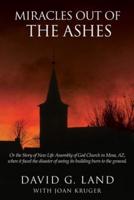 Miracles Out Of The Ashes: Or the Story of New Life Assembly of God Church in Mesa, AZ, when it faced the disaster of seeing its building burn to the ground.