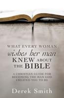 WHAT every woman wishes her man KNEW ABOUT THE BIBLE: A CHRISTIAN GUIDE FOR BECOMING THE MAN GOD CREATED YOU TO BE