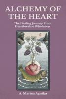 ALCHEMY OF THE HEART: The Healing Journey From Heartbreak to Wholeness