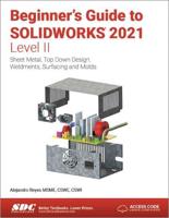 Beginner's Guide to SOLIDWORKS 2021. Level II Sheet Metal, Top Down Design, Weldments, Surfacing and Molds