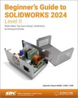 Beginner's Guide to SOLIDWORKS 2024. Level II Sheet Metal, Top Down Design, Weldments, Surfacing and Molds