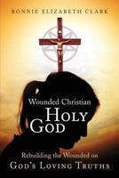 Wounded Christian - Holy God: Rebuilding the Wounded on God's Loving Truths
