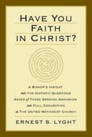 Have You Faith in Christ?: A Bishops Insight Into the Historic Questions Asked of Those Seeking Admission Into Full Connection in the United Met