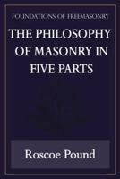 The Philosophy of Masonry in Five Parts (Foundations of Freemasonry Series)