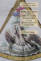 Rosicrucians and Speculative Masonry in the Seventeenth Century: Foundations of Freemasonry Series