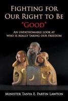 Fighting for Our Right to Be "Good":  An unfathomable look at who is really taking our freedom