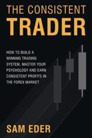 The Consistent Trader: How to Build a Winning Trading System, Master Your Psychology, and Earn Consistent Profits in the Forex Market