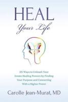 Heal Your Life: 25 Ways to Unleash Your Innate Healing Powers by Finding Your Purpose and Connecting With a Higher Power