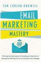 Email Marketing Mastery: The Step-By-Step System for Building an Email List of Raving Fans Who Buy From You and Share Your Message