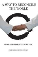 A Way to Reconcile the World: Aikido Stories from Everyday Life