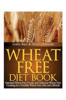 Wheat Free Diet Book: Essential Wheat Free Foods and Delicious Wheat Free Cooking for a Healthy Wheat Free Diet and Lifestyle