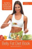 Belly Fat Diet Book [Second Edition]: Your Path to a True Belly Fat Cure, and Staying Belly Fat Free for Life