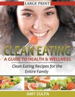 Clean Eating: A Guide to Health and Wellness (LARGE PRINT): Clean Eating Recipes for the Entire Family