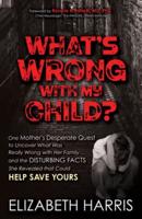 What's Wrong with My Child?: One Mother's Desperate Quest to Uncover What Was Really Wrong with Her Family..... and The Disturbing Facts She Revealed that Could Help Save Yours