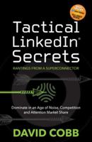 Tactical LinkedIn® Secrets: Dominate in an Age of Noise, Competition and Attention Market Share