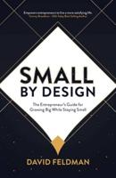 Small by Design: The Entrepreneur's Guide For Growing Big While Staying Small