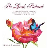 Be Loved Beloved:LETTERS, POEMS, DEVOTIONS THAT INSPIRE YOU TO EMBRACE A LOVING RELATIONSHIP WITH THE LORD