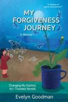 MY FORGIVENESS JOURNEY: Changing My Destiny As I Traveled Worlds, A Memoir