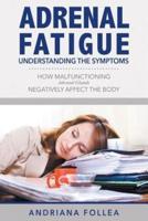 Adrenal Fatigue: Understanding the Symptoms - How Malfunctioning Adrenal Glands Negatively Affect the Body