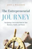 The Entrepreneurial Journey: Navigating a Successful Path for Your Business, Family, and Future
