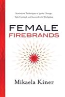 Female Firebrands: Stories and Techniques to Ignite Change, Take Control, and Succeed in the Workplace