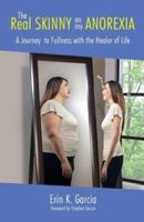 THE REAL SKINNY ON MY ANOREXIA: A Journey to Fullness With the Healer of Life