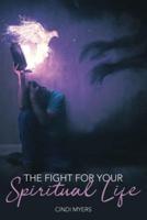 The Fight for Your Spiritual Life: Tools to Help Every Believer Win the Spiritual Battle in Their Lives