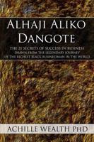 Alhaji Aliko Dangote: The 21 Secrets of Success in Business Drawn from the Legendary Journey of the Richest Black Businessman in the World