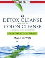 Detox Cleanse Starts with the Colon Cleanse: A Complete Colon Health Guide (Large Print): Simple Steps to Colon Cleansing