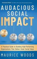 AUDACIOUS SOCIAL IMPACT: A Practical Guide to Building High-Performing Organizations That Deliver Great Social Value
