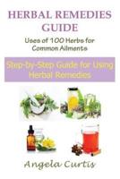 Herbal Remedies Guide: Uses of 100 Herbs for Common Ailments: Step-By-Step Guide for Using Herbal Remedies
