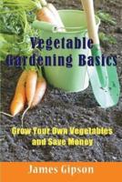 Vegetable Gardening Basics: Grow Your Own Vegetables and Save Money