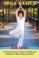 Yoga Basics: An Introductory to Yoga for Health and Wellness of Mind, Body and Spirit